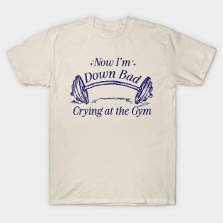 Now I'm Down Bad Crying At The Gym T-Shirt
